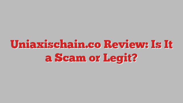 Uniaxischain.co Review: Is It a Scam or Legit?