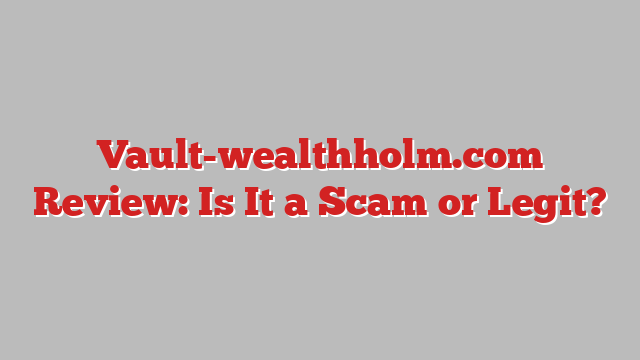 Vault-wealthholm.com Review: Is It a Scam or Legit?