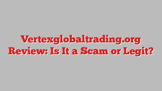 Vertexglobaltrading.org Review: Is It a Scam or Legit?