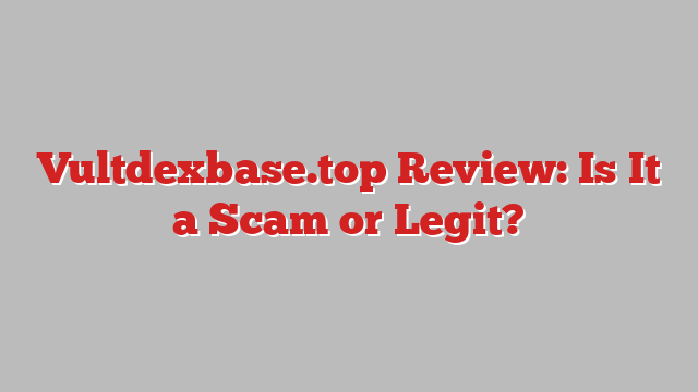 Vultdexbase.top Review: Is It a Scam or Legit?
