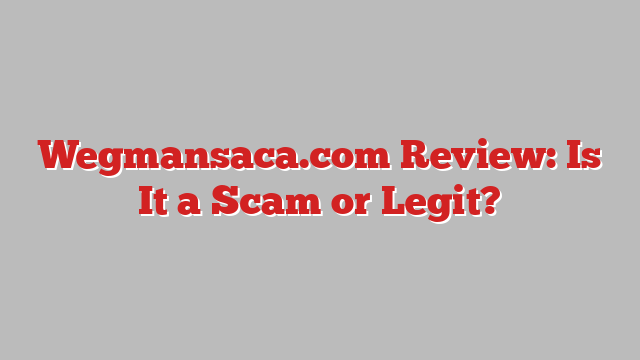 Wegmansaca.com Review: Is It a Scam or Legit?