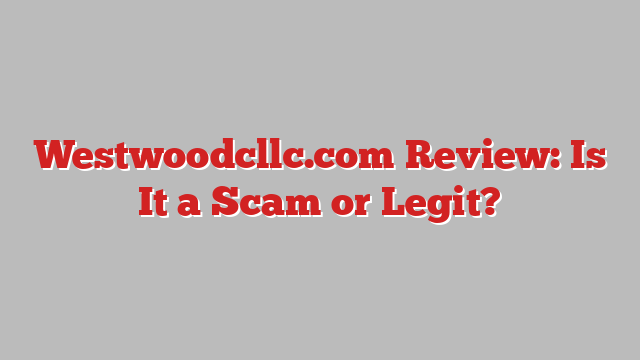 Westwoodcllc.com Review: Is It a Scam or Legit?