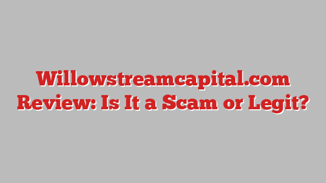 Willowstreamcapital.com Review: Is It a Scam or Legit?