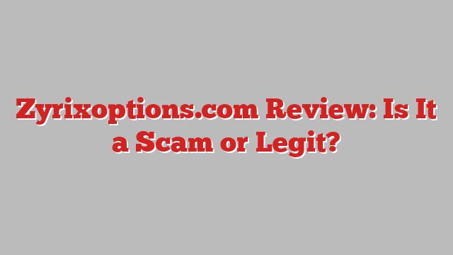 Zyrixoptions.com Review: Is It a Scam or Legit?
