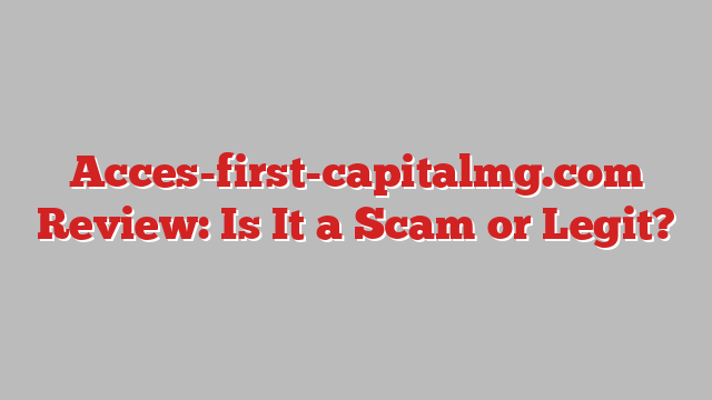 Acces-first-capitalmg.com Review: Is It a Scam or Legit?