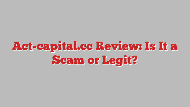 Act-capital.cc Review: Is It a Scam or Legit?
