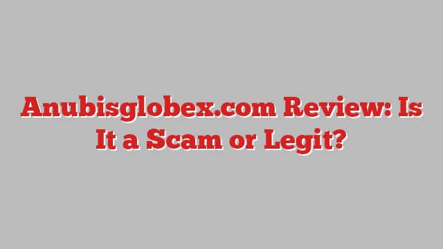 Anubisglobex.com Review: Is It a Scam or Legit?