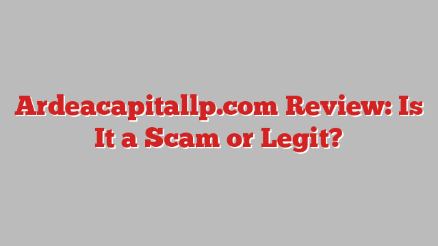 Ardeacapitallp.com Review: Is It a Scam or Legit?