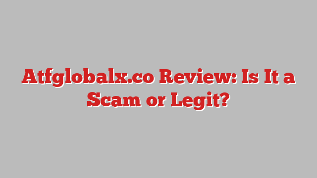 Atfglobalx.co Review: Is It a Scam or Legit?