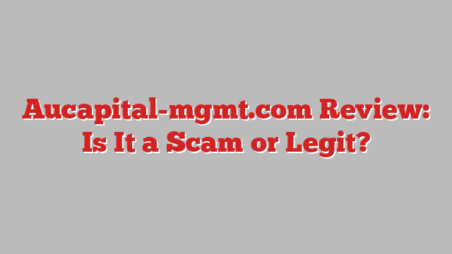 Aucapital-mgmt.com Review: Is It a Scam or Legit?