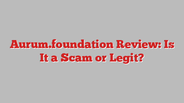Aurum.foundation Review: Is It a Scam or Legit?