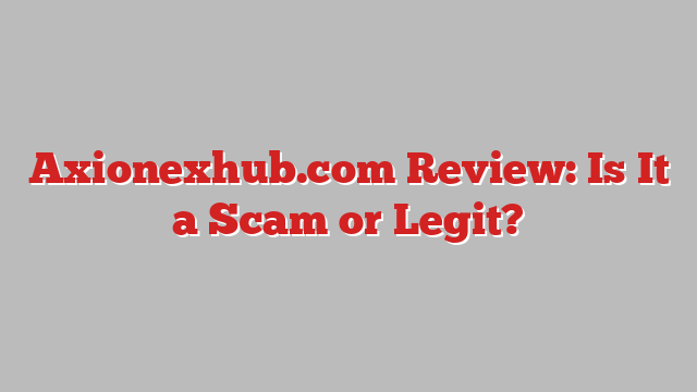 Axionexhub.com Review: Is It a Scam or Legit?
