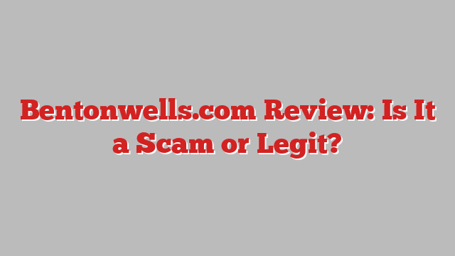 Bentonwells.com Review: Is It a Scam or Legit?