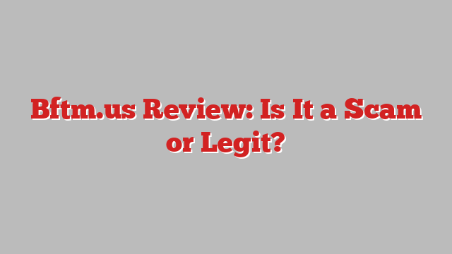 Bftm.us Review: Is It a Scam or Legit?