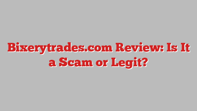 Bixerytrades.com Review: Is It a Scam or Legit?