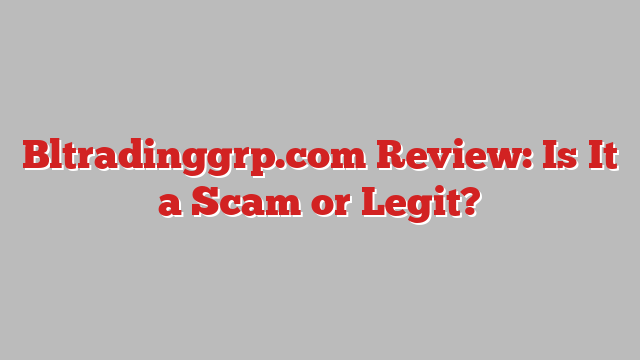 Bltradinggrp.com Review: Is It a Scam or Legit?
