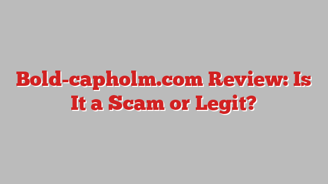 Bold-capholm.com Review: Is It a Scam or Legit?