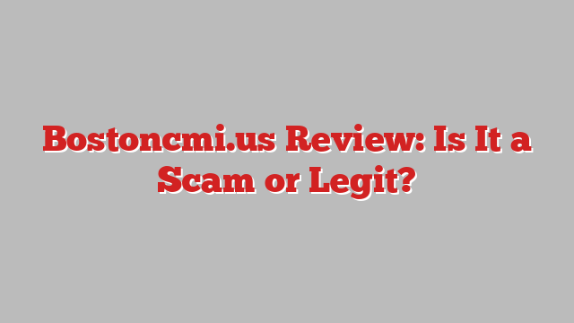 Bostoncmi.us Review: Is It a Scam or Legit?