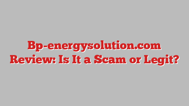 Bp-energysolution.com Review: Is It a Scam or Legit?