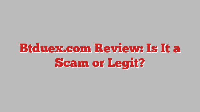 Btduex.com Review: Is It a Scam or Legit?