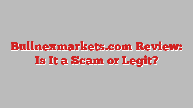 Bullnexmarkets.com Review: Is It a Scam or Legit?