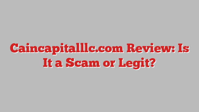 Caincapitalllc.com Review: Is It a Scam or Legit?