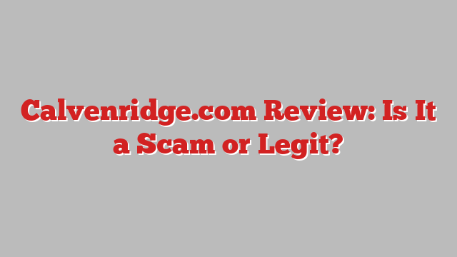 Calvenridge.com Review: Is It a Scam or Legit?