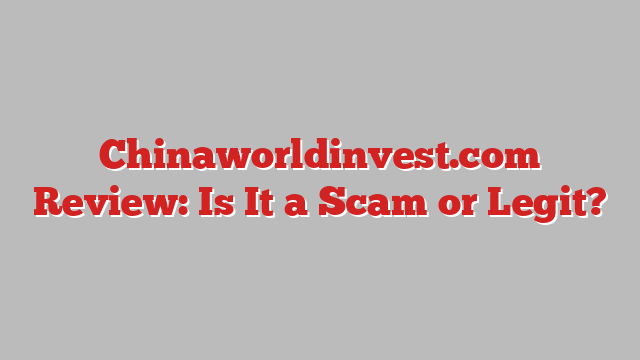 Chinaworldinvest.com Review: Is It a Scam or Legit?