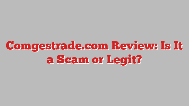 Comgestrade.com Review: Is It a Scam or Legit?