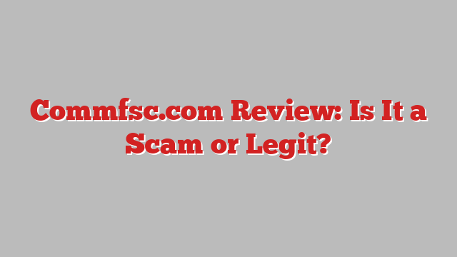 Commfsc.com Review: Is It a Scam or Legit?
