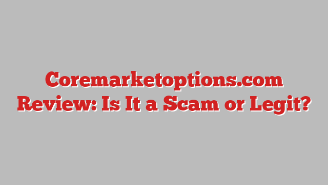 Coremarketoptions.com Review: Is It a Scam or Legit?