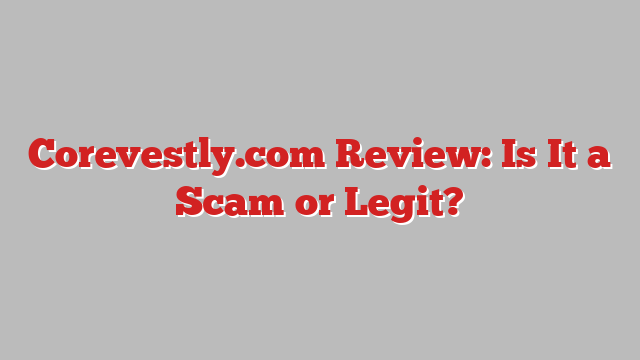 Corevestly.com Review: Is It a Scam or Legit?