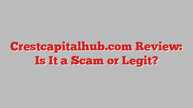 Crestcapitalhub.com Review: Is It a Scam or Legit?