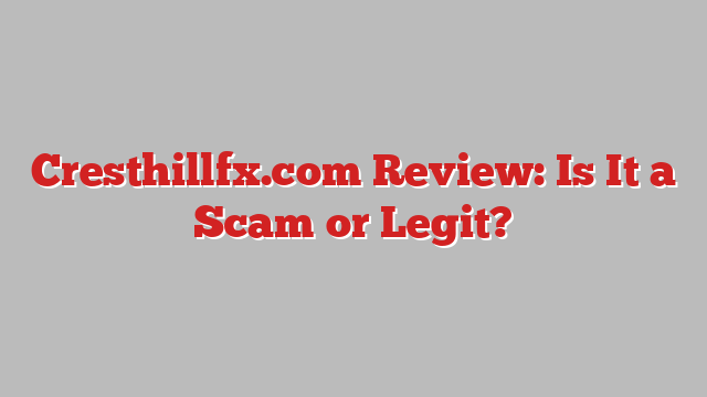 Cresthillfx.com Review: Is It a Scam or Legit?