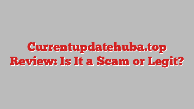 Currentupdatehuba.top Review: Is It a Scam or Legit?