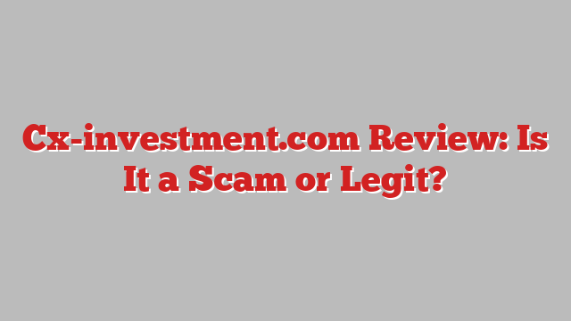 Cx-investment.com Review: Is It a Scam or Legit?