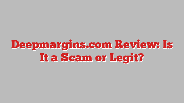 Deepmargins.com Review: Is It a Scam or Legit?