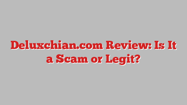 Deluxchian.com Review: Is It a Scam or Legit?