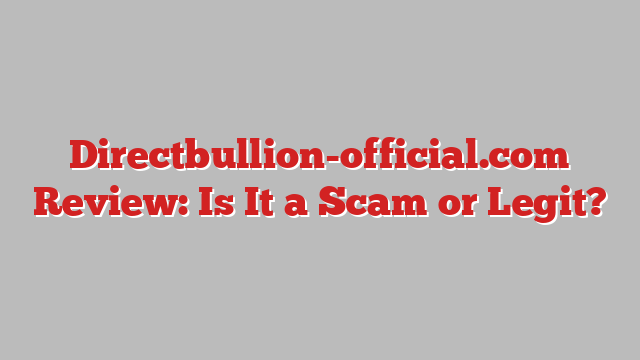 Directbullion-official.com Review: Is It a Scam or Legit?