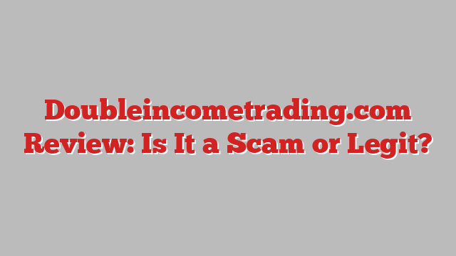 Doubleincometrading.com Review: Is It a Scam or Legit?