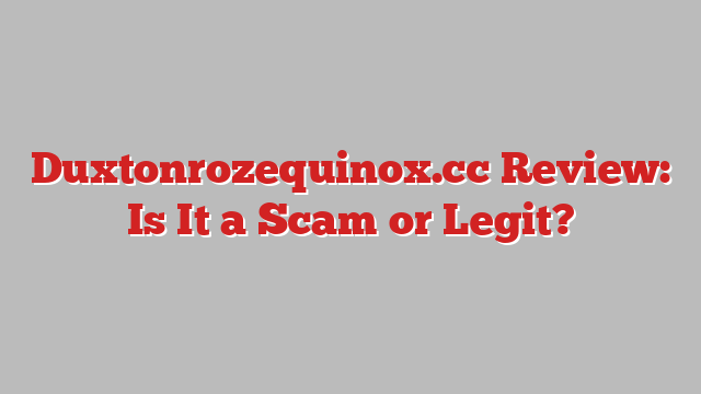 Duxtonrozequinox.cc Review: Is It a Scam or Legit?