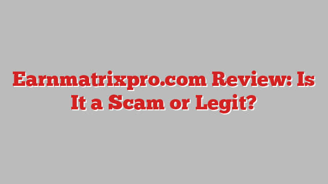 Earnmatrixpro.com Review: Is It a Scam or Legit?