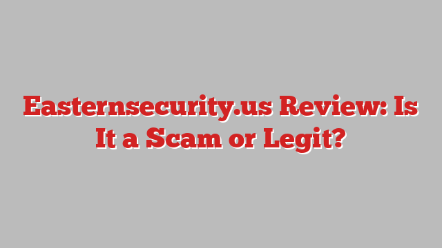 Easternsecurity.us Review: Is It a Scam or Legit?