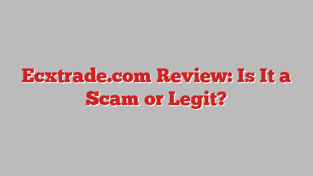 Ecxtrade.com Review: Is It a Scam or Legit?