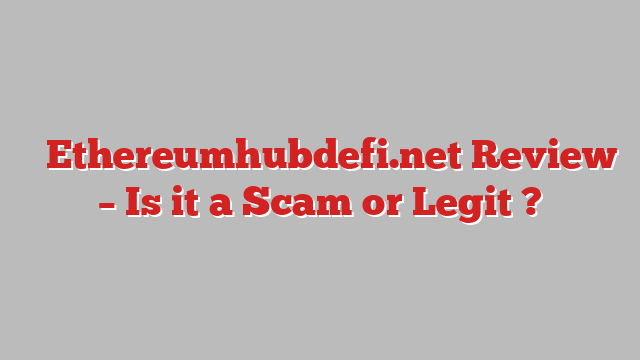 ⚠️Ethereumhubdefi.net Review – Is it a Scam or Legit ?