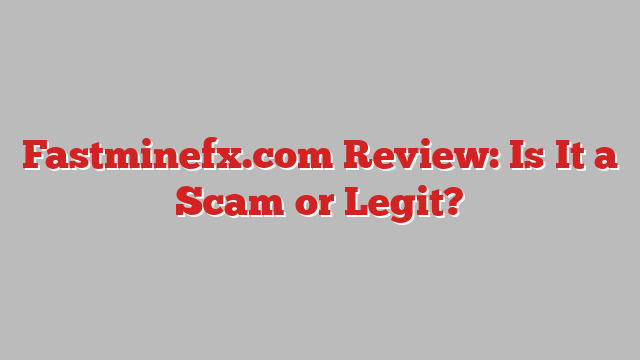 Fastminefx.com Review: Is It a Scam or Legit?