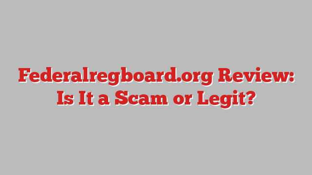 Federalregboard.org Review: Is It a Scam or Legit?