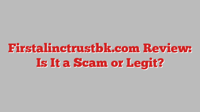 Firstalinctrustbk.com Review: Is It a Scam or Legit?