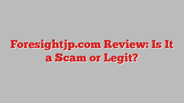 Foresightjp.com Review: Is It a Scam or Legit?
