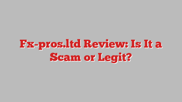 Fx-pros.ltd Review: Is It a Scam or Legit?